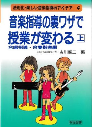 音楽指導の裏ワザで授業が変わる 上─合唱指導・合奏指導編(法則化・楽しい音楽指導のアイデア4)